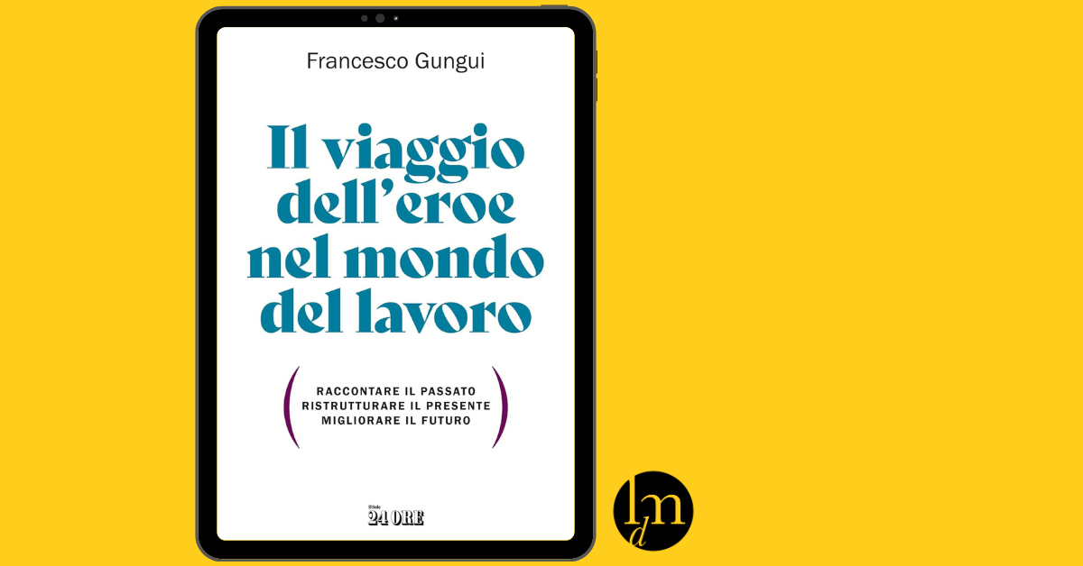 Il viaggio dell’eroe nel mondo del lavoro - Francesco Gungui - Il sole 24 Ore
