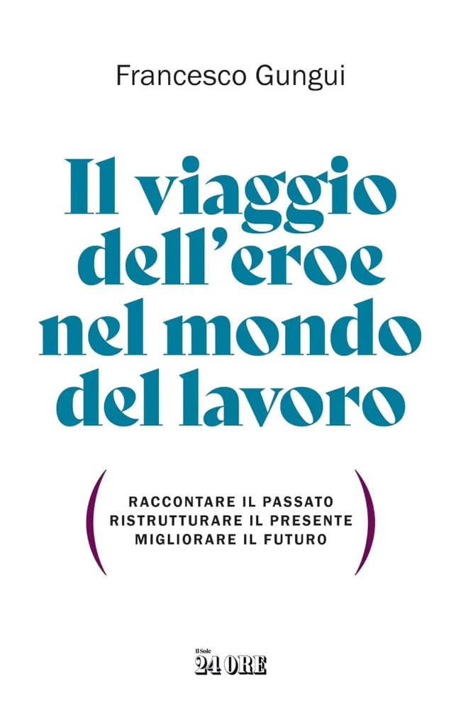 Il viaggio dell’eroe nel mondo del lavoro - Francesco Gungui - Il sole 24 Ore